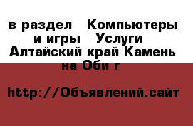  в раздел : Компьютеры и игры » Услуги . Алтайский край,Камень-на-Оби г.